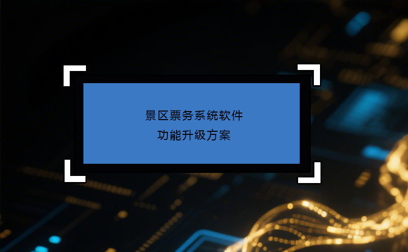 景區(qū)票務(wù)系統(tǒng)軟件功能升級方案