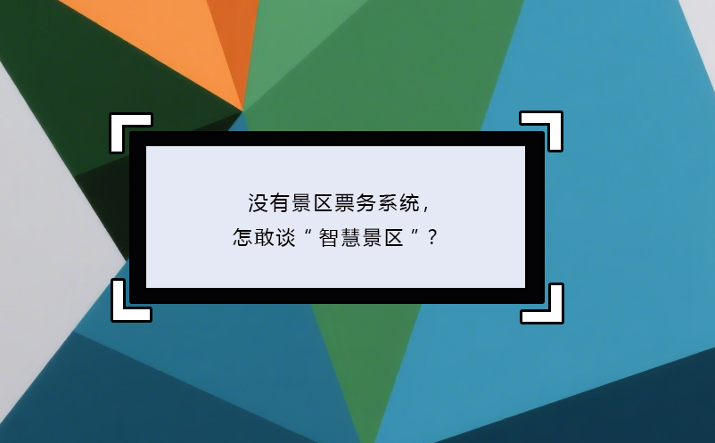沒有景區(qū)票務系統(tǒng)，怎敢談“智慧景區(qū)”？