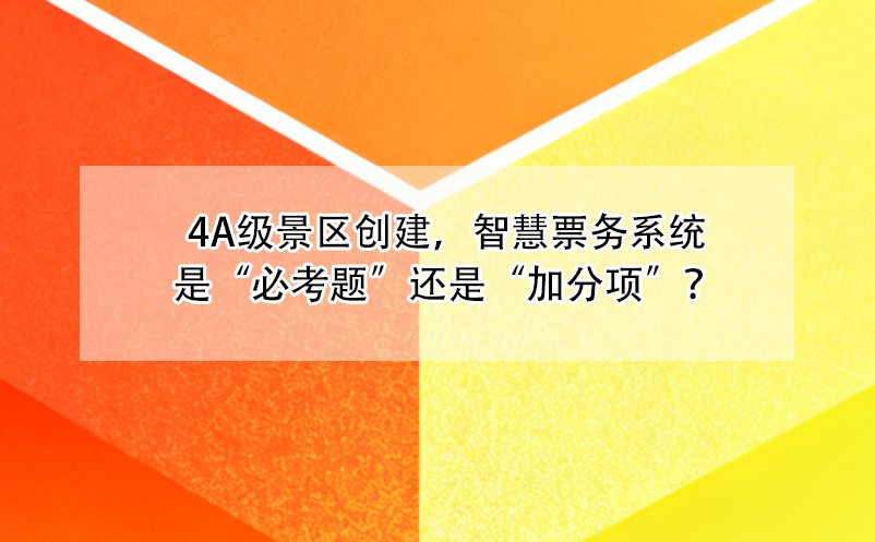 4A級景區(qū)創(chuàng)建，智慧票務(wù)系統(tǒng)是“必考題”還是“加分項”？