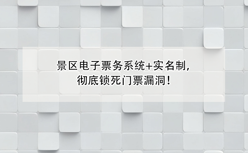 景區(qū)電子票務(wù)系統(tǒng)+實(shí)名制，徹底鎖死門票漏洞！