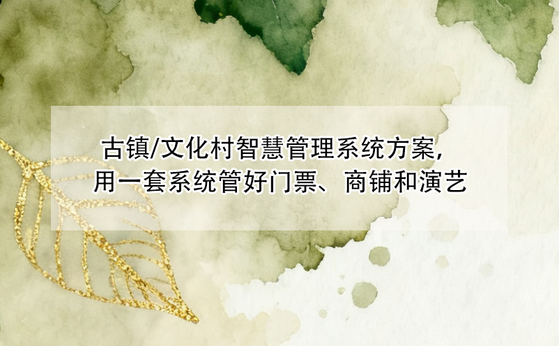 古鎮(zhèn)/文化村智慧管理系統(tǒng)方案，用一套系統(tǒng)管好門(mén)票、商鋪和演藝