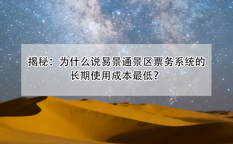 揭秘：為什么說易景通景區(qū)票務(wù)系統(tǒng)的長期使用成本最低？