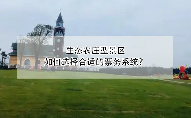 生態(tài)農(nóng)莊型景區(qū)如何選擇合適的票務(wù)系統(tǒng)？