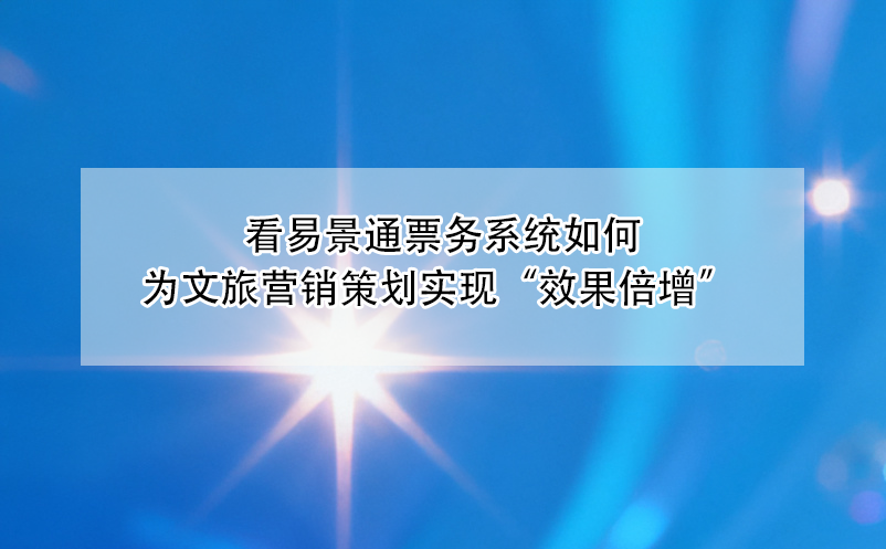 看易景通票務(wù)系統(tǒng)如何為文旅營銷策劃實(shí)現(xiàn)“效果倍增” 