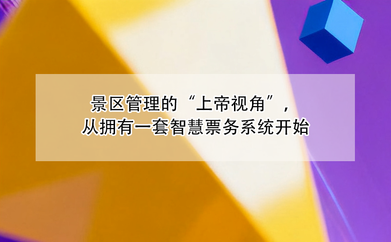 景區(qū)管理的“上帝視角”，從擁有一套智慧票務(wù)系統(tǒng)開始