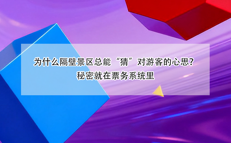 為什么隔壁景區(qū)總能“猜”對游客的心思？秘密就在票務(wù)系統(tǒng)里