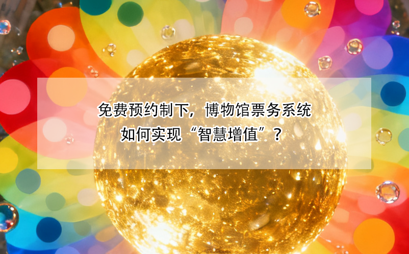 免費(fèi)預(yù)約制下，博物館票務(wù)系統(tǒng)如何實(shí)現(xiàn)“智慧增值”？