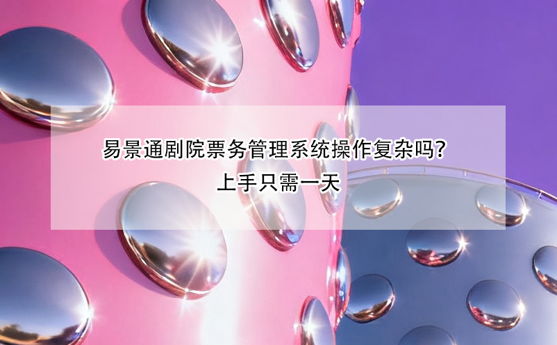 易景通劇院票務(wù)管理系統(tǒng)操作復(fù)雜嗎？上手只需一天