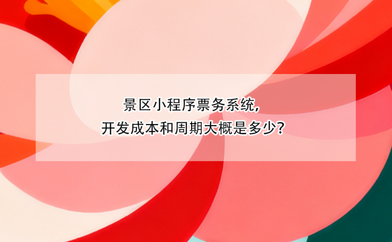 景區(qū)小程序票務(wù)系統(tǒng)，開發(fā)成本和周期大概是多少？