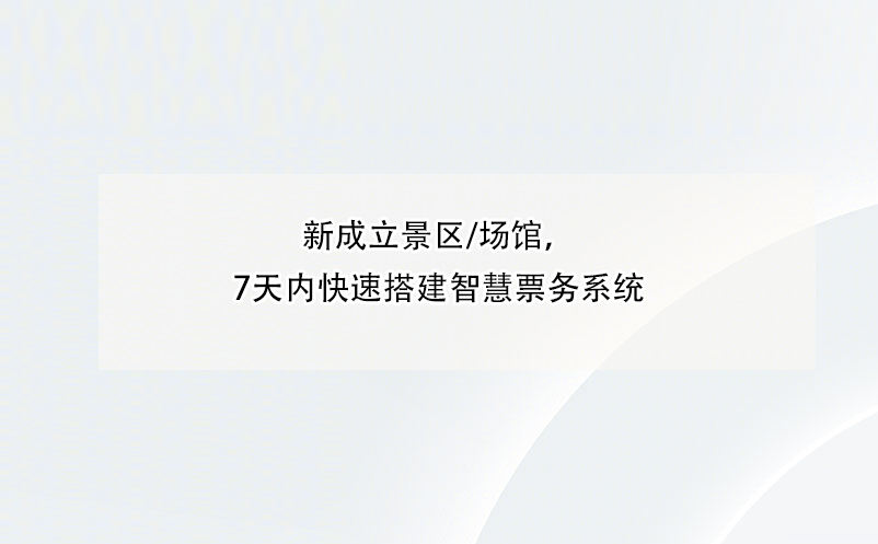新成立景區(qū)/場館，7天內(nèi)快速搭建智慧票務(wù)系統(tǒng)