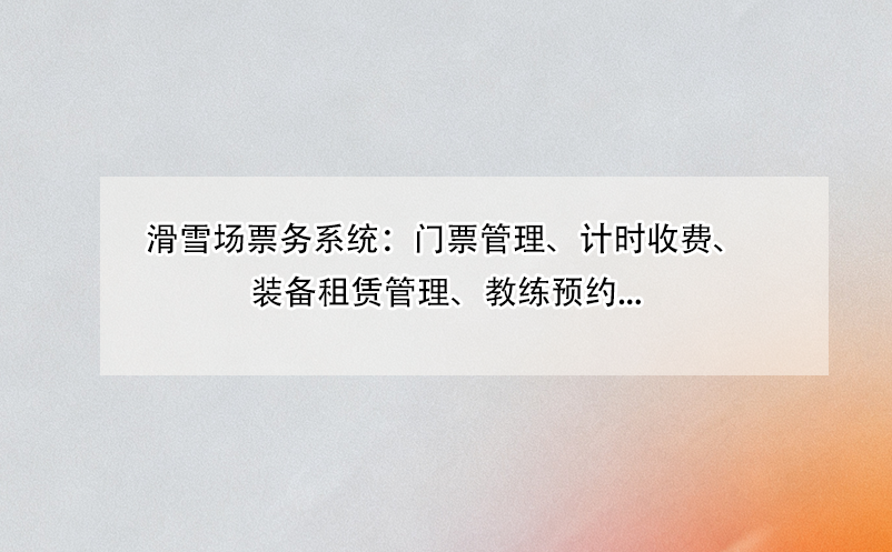 滑雪場(chǎng)票務(wù)系統(tǒng)：門票管理、計(jì)時(shí)收費(fèi)、裝備租賃管理、教練預(yù)約...