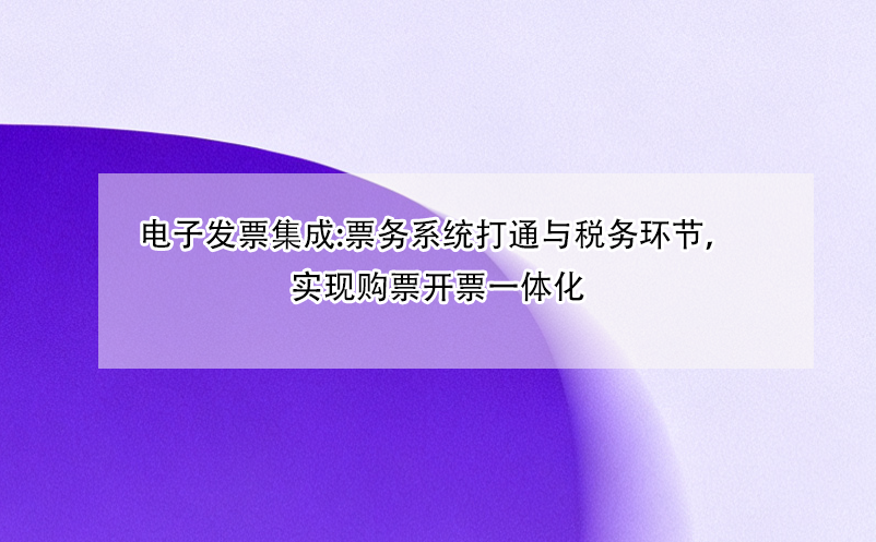 電子發(fā)票集成:票務系統打通與稅務環(huán)節(jié)，實現購票開票一體化