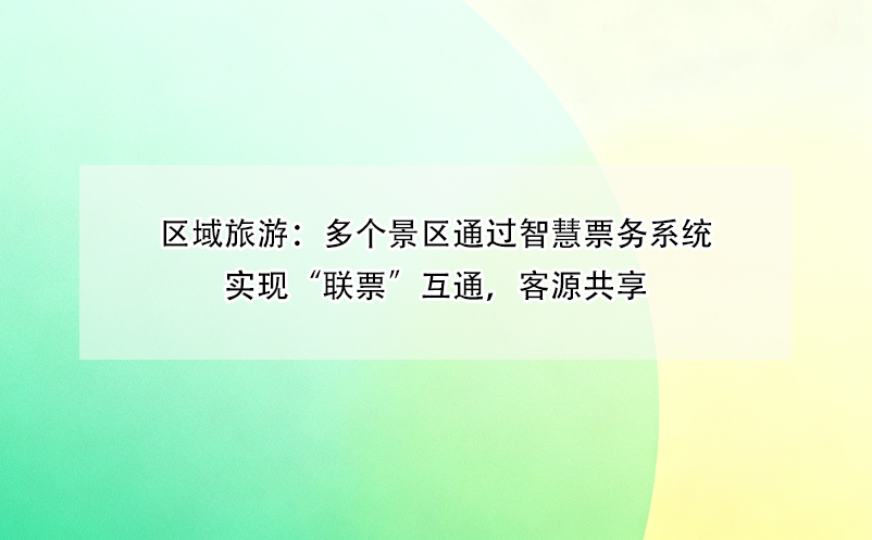 區(qū)域旅游：多個景區(qū)通過智慧票務系統實現“聯票”互通，客源共享