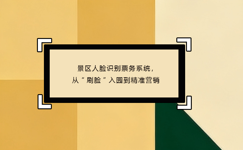 景區(qū)人臉識(shí)別票務(wù)系統(tǒng)，從“刷臉”入園到精準(zhǔn)營(yíng)銷