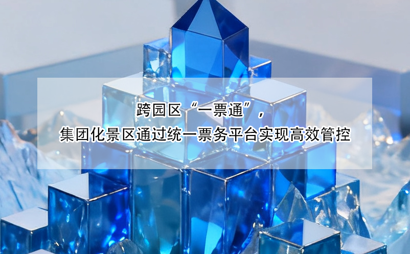 跨園區(qū)“一票通”，集團(tuán)化景區(qū)通過統(tǒng)一票務(wù)平臺實(shí)現(xiàn)高效管控