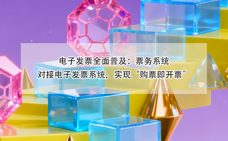 電子發(fā)票全面普及：票務系統(tǒng)對接電子發(fā)票系統(tǒng)，實現(xiàn)“購票即開票”