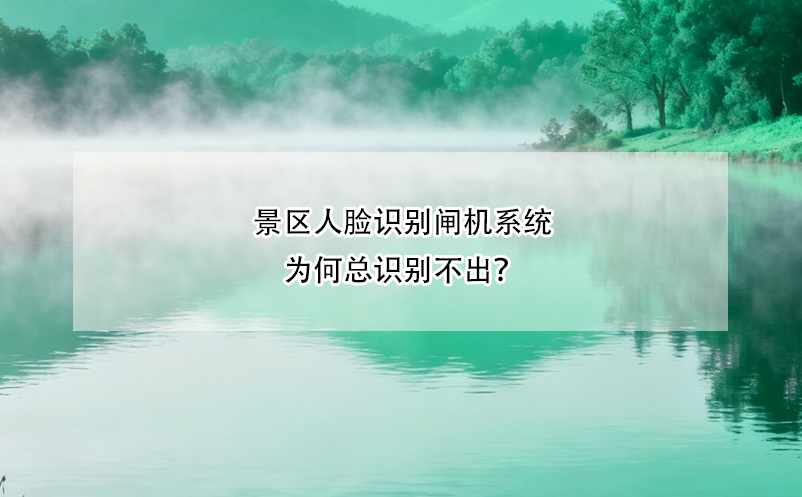 景區(qū)人臉識別閘機系統(tǒng)為何總識別不出？