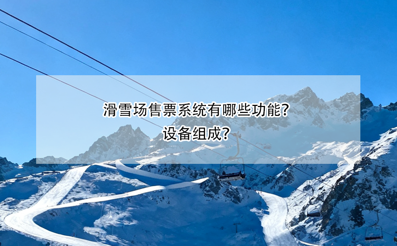 滑雪場售票系統(tǒng)有哪些功能？設(shè)備組成？