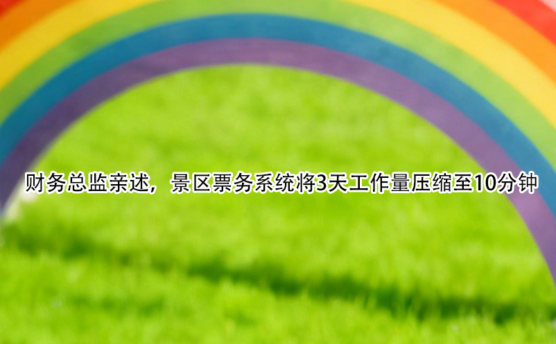 財務(wù)總監(jiān)親述，景區(qū)票務(wù)系統(tǒng)將3天工作量壓縮至10分鐘