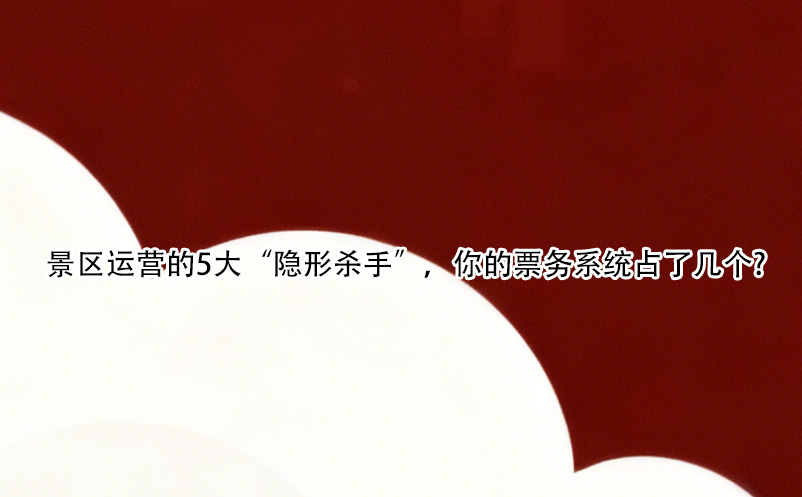 景區(qū)運(yùn)營(yíng)的5大“隱形殺手”，你的票務(wù)系統(tǒng)占了幾個(gè)?