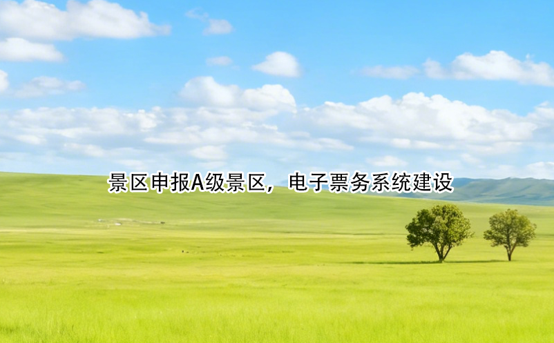 景區(qū)申報A級景區(qū)，電子票務(wù)系統(tǒng)建設(shè)