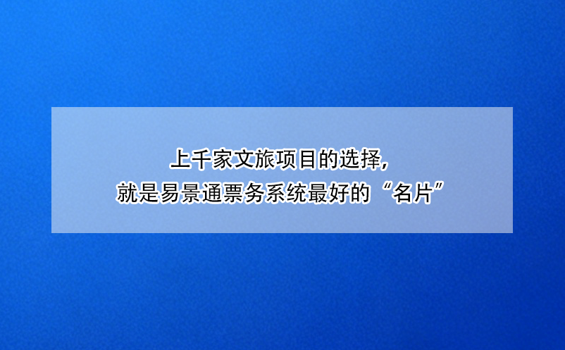 上千家文旅項(xiàng)目的選擇，就是易景通票務(wù)系統(tǒng)最好的“名片”