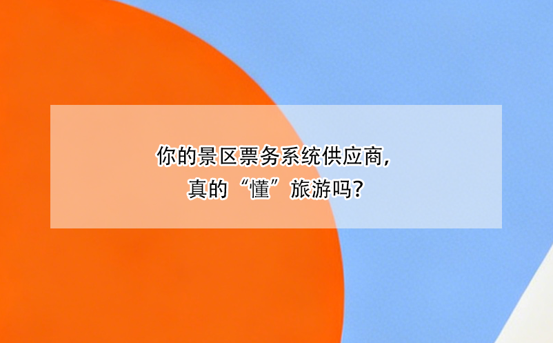 你的景區(qū)票務(wù)系統(tǒng)供應(yīng)商，真的“懂”旅游嗎？