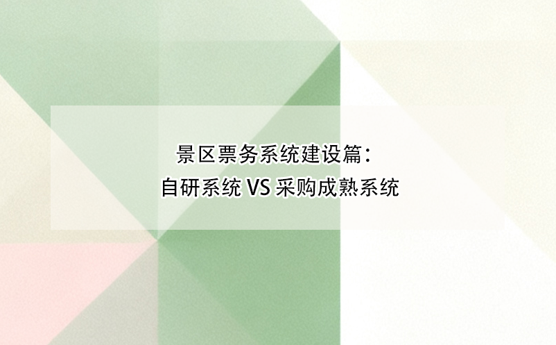 景區(qū)票務(wù)系統(tǒng)建設(shè)篇：自研系統(tǒng) vs 采購成熟系統(tǒng)