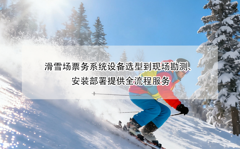 滑雪場(chǎng)票務(wù)系統(tǒng)設(shè)備選型到現(xiàn)場(chǎng)勘測(cè)、安裝部署提供全流程服務(wù)