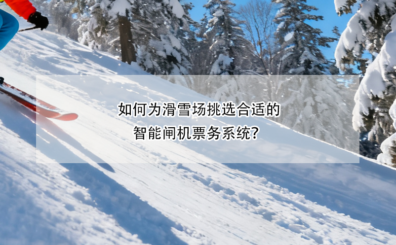如何為滑雪場挑選合適的智能閘機票務(wù)系統(tǒng)？