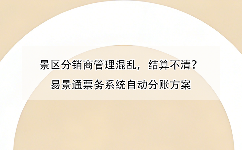 景區(qū)分銷商管理混亂，結(jié)算不清？易景通票務(wù)系統(tǒng)自動分賬方案