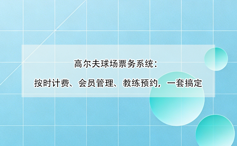 高爾夫球場(chǎng)票務(wù)系統(tǒng)：按時(shí)計(jì)費(fèi)、會(huì)員管理、教練預(yù)約，一套搞定