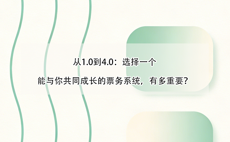 從1.0到4.0：選擇一個(gè)能與你共同成長(zhǎng)的票務(wù)系統(tǒng)，有多重要？