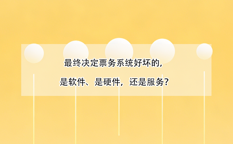 最終決定票務(wù)系統(tǒng)好壞的，是軟件、是硬件，還是服務(wù)？