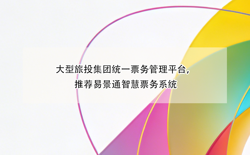 大型旅投集團(tuán)統(tǒng)一票務(wù)管理平臺(tái)，推薦易景通智慧票務(wù)系統(tǒng)