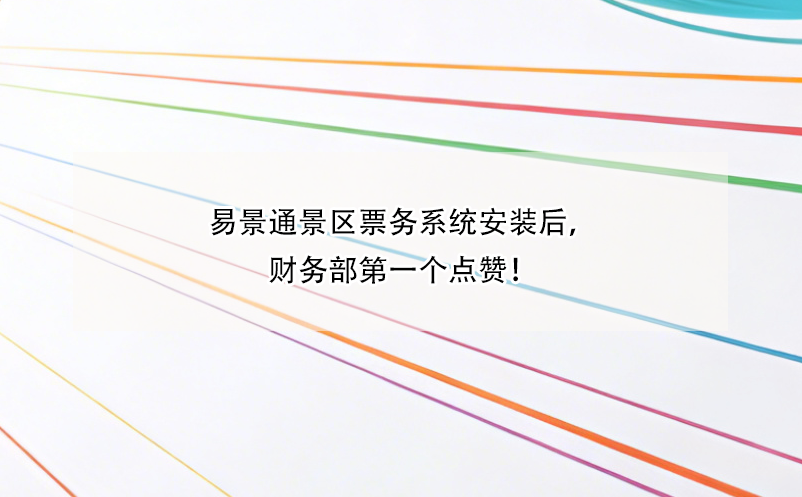 易景通景區(qū)票務(wù)系統(tǒng)安裝后，財(cái)務(wù)部第一個(gè)點(diǎn)贊！