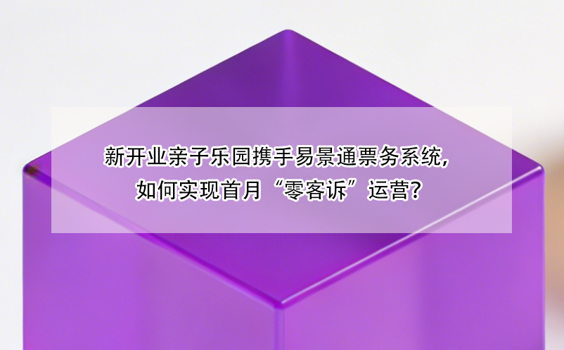新開業(yè)親子樂園攜手易景通票務(wù)系統(tǒng)，如何實(shí)現(xiàn)首月“零客訴”運(yùn)營？