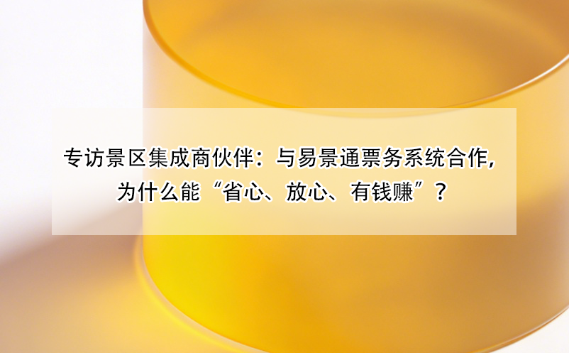 專訪景區(qū)集成商伙伴：與易景通票務(wù)系統(tǒng)合作，為什么能“省心、放心、有錢賺”？