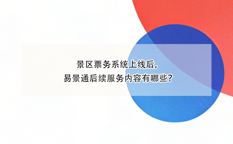 景區(qū)票務(wù)系統(tǒng)上線后，易景通后續(xù)服務(wù)內(nèi)容有哪些？