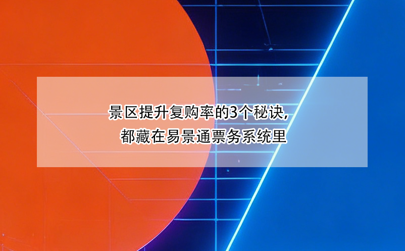 景區(qū)提升復購率的3個秘訣，都藏在易景通票務系統里