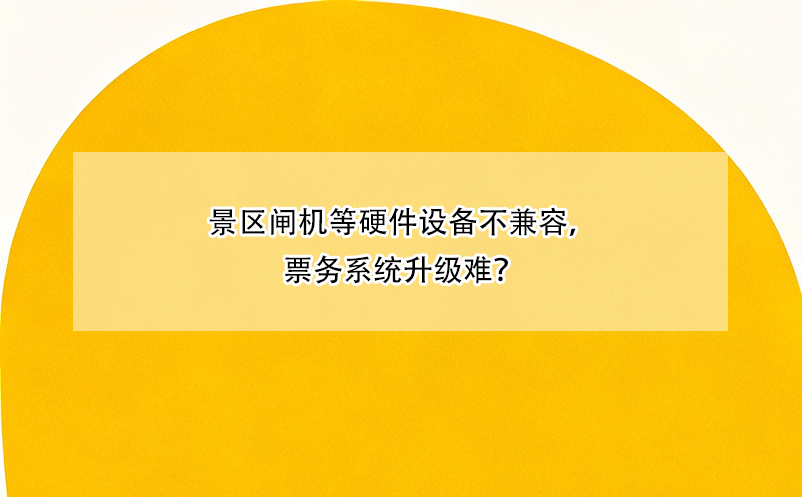 景區(qū)閘機等硬件設備不兼容，票務系統升級難？