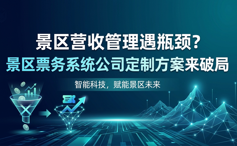 景區(qū)營收管理遇瓶頸？景區(qū)票務(wù)系統(tǒng)公司定制方案來破局